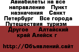 Авиабилеты на все направление › Пункт назначения ­ Санкт-Петербург - Все города Путешествия, туризм » Другое   . Алтайский край,Алейск г.